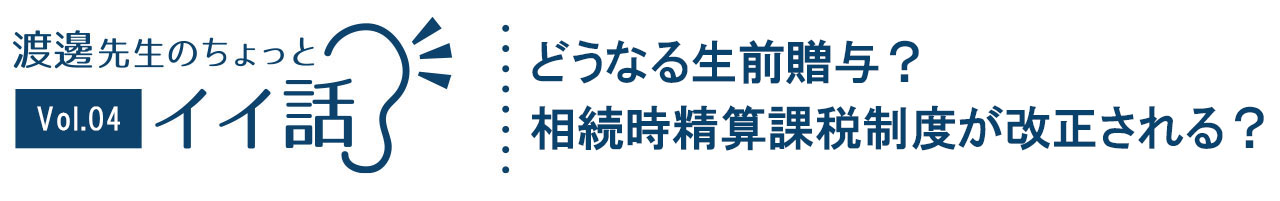 どうなる生前贈与？相続時精算課税制度が改正される？「渡邊先生のちょっとイイ話」(0)