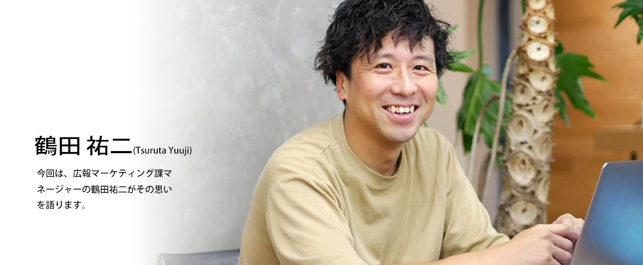 社員インタビュー「広報マーケティング課 鶴田 裕二」(0)