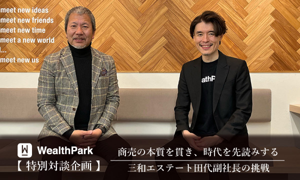 【特別対談企画】商売の本質を貫き、時代を先読みする 三和エステート田代副社長の挑戦