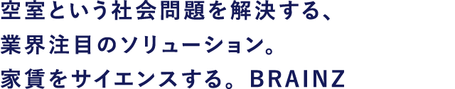 空室という社会問題を解決する、業界注目のソリューション。家賃をサイエンスする。BRAINZ