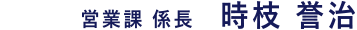 営業課 係長 時枝誉治